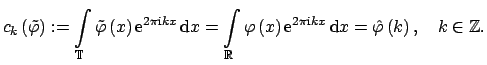 $\displaystyle c_k\left( \tilde \varphi \right) :=\int\limits_{\mathbb{T}} \til...
...e {i}}} k x} \, {\rm d} x  = \hat \varphi \left(k\right),\quad k\in\mathbb{Z}.$