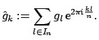 $\displaystyle \hat g_k := \sum_{l \in I_n} g_l \, {\rm e}^{ 2\pi{\mbox{\scriptsize {i}}} \frac{k l}{n}}.$