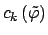 $ c_k\left(\tilde\varphi\right)$
