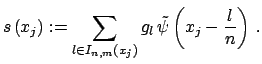 $\displaystyle s\left(x_j\right) := \sum_{l \in I_{n,m}\left(x_j\right) } g_l \, \tilde\psi\left(x_j - {l
\over n}\right) \, .$