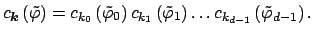 $\displaystyle c_{\mbox{\boldmath\scriptsize {${k}$}}}\left(\tilde \varphi\right...
...ft(\tilde \varphi_1\right) \hdots c_{k_{d-1}}\left(\tilde \varphi_{d-1}\right).$