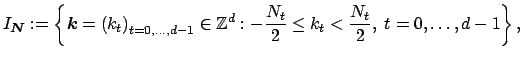 $\displaystyle I_{\mbox{\boldmath\scriptsize {${N}$}}} := \left\{ \mbox{\boldmat...
...mathbb{Z}^d: - \frac{N_t}{2} \le k_t < \frac{N_t}{2} ,\;t=0,\hdots,d-1\right\},$