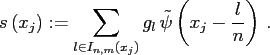 $\displaystyle s\left(x_j\right) := \sum_{l \in I_{n,m}\left(x_j\right) } g_l \, \tilde\psi\left(x_j - {l \over n}\right) \, .$