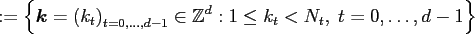 $\displaystyle := \left\{ \ensuremath{\boldsymbol{k}}=\left(k_t\right)_{t=0,\hdots,d-1} \in \ensuremath{\mathbb{Z}}^d: 1 \le k_t < N_t ,\;t=0,\hdots,d-1\right\}$