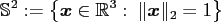 $\displaystyle \S ^2 := \left\{\mathbf{x} \in \ensuremath{\mathbb{R}}^{3}:\; \Vert\mathbf{x}\Vert _2=1\right\}$