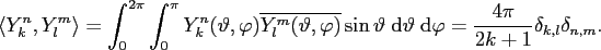 $\displaystyle \left\langle Y_k^n,Y_l^m \right\rangle = \int_{0}^{2\pi} \int_{0}...
...} \vartheta \; \mathrm{d} \varphi = \frac{4\pi}{2k+1} \delta_{k,l}\delta_{n,m}.$