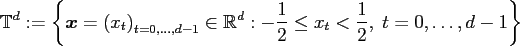 $\displaystyle \ensuremath{\mathbb{T}}^d := \left\{ \ensuremath{\boldsymbol{x}}=...
...h{\mathbb{R}}^d: - \frac{1}{2} \le x_t < \frac{1}{2},\; t=0,\hdots,d-1 \right\}$