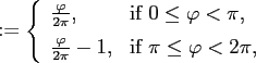 $\displaystyle := \left\{ \begin{array}{ll} \frac{\varphi}{2\pi}, & \text{if $0 ...
...rac{\varphi}{2\pi}-1, & \text{if $\pi \le \varphi < 2\pi$}, \end{array} \right.$