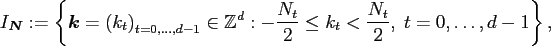 $\displaystyle I_{\ensuremath{\boldsymbol{N}}} := \left\{ \ensuremath{\boldsymbo...
...athbb{Z}}^d: - \frac{N_t}{2} \le k_t < \frac{N_t}{2} ,\;t=0,\hdots,d-1\right\},$