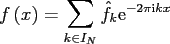 $\displaystyle f\left(x\right) = \sum_{k\in I_N} \hat{f}_k {\rm e}^{-2\pi{\mbox{\scriptsize {i}}} k x}$