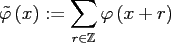 $\displaystyle \tilde \varphi\left(x\right):=\sum_{r \in \ensuremath{\mathbb{Z}}} \varphi\left(x+r\right)$