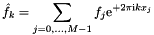 \[ \hat f_k = \sum_{j=0,\dots,M-1} f_j {\rm e}^{+2\pi{\rm\scriptsize i}k x_j} \]