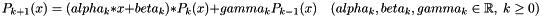 \[ P_{k+1}(x) = (alpha_k * x + beta_k)*P_{k}(x) + gamma_k P_{k-1}(x) \quad (alpha_k, beta_k, gamma_k \in \mathbb{R},\; k \ge 0) \]