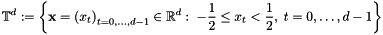 \[ \mathbb{T}^d := \left\{ \mathbf{x}=\left(x_t\right)_{t=0,\dots,d-1}\in\mathbb{R}^{d}: \; - \frac{1}{2} \le x_t < \frac{1}{2},\; t=0,\dots,d-1 \right\} \]