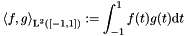 \[ \left< f,g \right>_{\text{L}^2\left([-1,1]\right)} := \int_{-1}^{1} f(t) g(t) \text{d} t \]