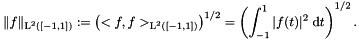 \[ \|f\|_{\text{L}^2\left([-1,1]\right)} := \left(<f,f>_{\text{L}^2\left([-1,1]\right)}\right)^{1/2} = \left(\int_{-1}^{1} |f(t)|^2 \; \text{d} t\right)^{1/2}. \]