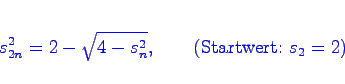 \begin{displaymath}\bgroup\color{blue} s_{2n}^2 = 2 - \sqrt{4-s_n^2}, \qquad (\mbox{Startwert: }s_2=2) \egroup\end{displaymath}