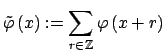$\displaystyle \tilde \varphi\left(x\right):=\sum_{r \in \mathbb{Z}} \varphi\left(x+r\right)$