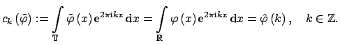$\displaystyle c_k\left( \tilde \varphi \right)
 :=\int\limits_{\mathbb{T}} \til...
...e {i}}} k x} \, {\rm d} x 
 = \hat \varphi \left(k\right),\quad k\in\mathbb{Z}.$