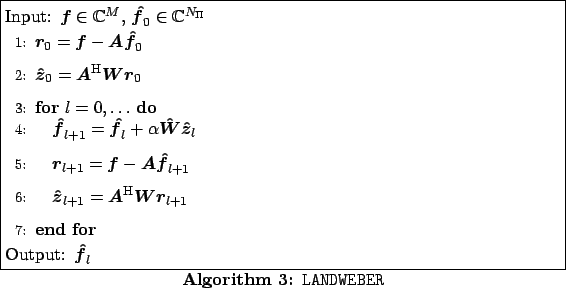 \begin{algorithm}
% latex2html id marker 799
[ht!]
\caption{\tt LANDWEBER}
...
...end{algorithmic}
Output: $\mbox{\boldmath {${\hat f}$}}_{l}$
\end{algorithm}