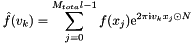 \[ \hat{f}(v_k) = \sum_{j = 0}^{M_{tota}l-1} f(x_j) {\rm e}^{2 \pi \mbox{\rm\scriptsize i} v_k x_j \odot N} \]