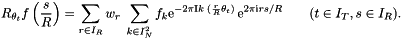 \[ R_{\theta_t} f\left(\frac{s}{R}\right) = \sum_{r \in I_R} w_r \; \sum_{k \in I_N^2} f_{k} \mathrm{e}^{-2\pi\mathrm{I} k \; (\frac{r}{R}\theta_t)} \, \mathrm{e}^{2\pi\mathrm{i} r s / R} \qquad(t \in I_T, s \in I_R). \]
