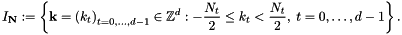 \[ I_{\mathbf{N}} := \left\{ \mathbf{k}=\left(k_t\right)_{t=0,\dots,d-1}\in \mathbb{Z}^d: - \frac{N_t}{2} \le k_t < \frac{N_t}{2} ,\;t=0,\dots,d-1 \right\}. \]