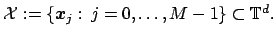 $ {\cal X}:=\left\{\mbox{\boldmath {${x}$}}_j:\,j=0,\hdots,M-1\right\}\subset \mathbb{T}^d$
