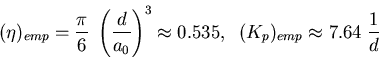 \begin{displaymath}
(\eta)_{emp} = \frac{\pi}{6}\;
\left(\frac{d}{a_0}\right)^3 \approx 0.535, \; \;
(K_p)_{emp} \approx 7.64 \; \frac{1}{d}
\end{displaymath}