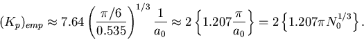 \begin{displaymath}
(K_p)_{emp} \approx 7.64 \left(\frac{\pi/6}{0.535}\right)^{...
...c{\pi}{a_0} \right\}
= 2 \left\{1.207 \pi N_0^{1/3} \right\}.
\end{displaymath}