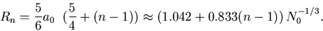 \begin{displaymath}
R_n = \frac{5}{6} a_0\; \; (\frac{5}{4} + (n-1))
\approx \left(1.042 + 0.833 (n-1)\right) N_0^{-1/3}.
\end{displaymath}