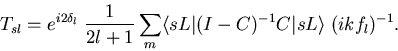 \begin{displaymath}
T_{sl} = e^{i2\delta_{l}} \; \frac{1}{2l+1}\sum_m
\langle sL\vert(I-C)^{-1}C\vert sL \rangle
\; (ik f_l)^{-1}.
\end{displaymath}