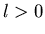 $l > 0$