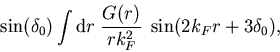 \begin{displaymath}
\sin(\delta_0)
\int {\rm d}r\; \frac{G(r)}{rk_F^2} \; \sin(2k_Fr+3\delta_0),
\end{displaymath}