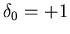 $\delta_0=+1$